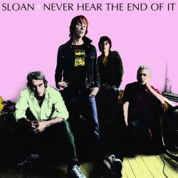 Sloan : Never Hear The End Of It Sloan : Never Hear The End Of It